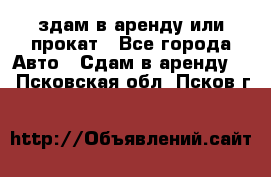 здам в аренду или прокат - Все города Авто » Сдам в аренду   . Псковская обл.,Псков г.